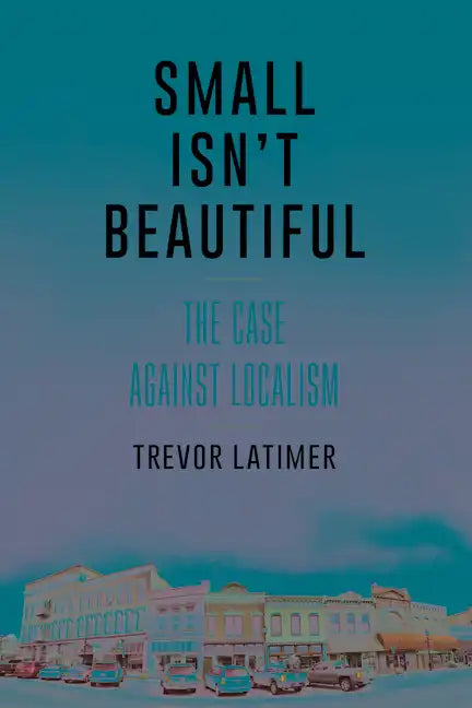Small Isn't Beautiful: The Case against Localism - Paperback