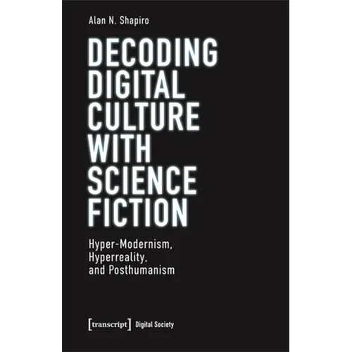 Decoding Digital Culture with Science Fiction: Hyper-Modernism, Hyperreality, and Posthumanism - Paperback