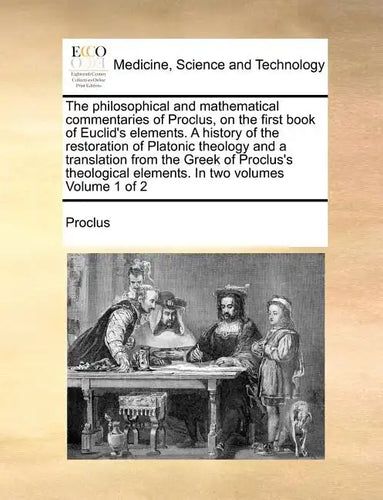 The Philosophical and Mathematical Commentaries of Proclus, on the First Book of Euclid's Elements. a History of the Restoration of Platonic Theology - Paperback