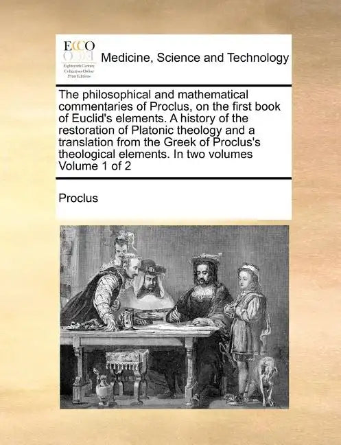 The Philosophical and Mathematical Commentaries of Proclus, on the First Book of Euclid's Elements. a History of the Restoration of Platonic Theology - Paperback