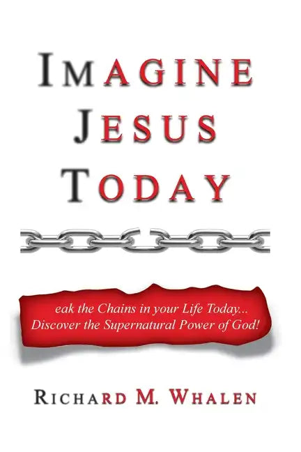 Imagine Jesus Today: Break the Chains in your Life Today... Discover the Supernatural Power of God! - Paperback
