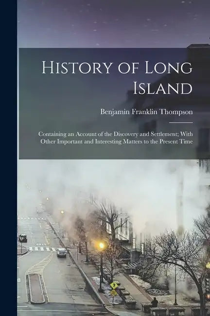 History of Long Island: Containing an Account of the Discovery and Settlement; With Other Important and Interesting Matters to the Present Tim - Paperback