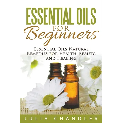 Essential Oils for Beginners: Essential Oils Natural Remedies for Health, Beauty, and Healing - Paperback