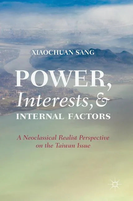 Power, Interests, and Internal Factors: A Neoclassical Realist Perspective on the Taiwan Issue - Hardcover