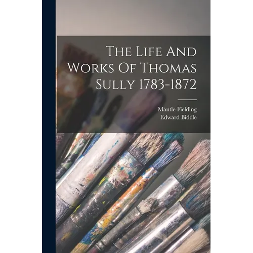 The Life And Works Of Thomas Sully 1783-1872 - Paperback