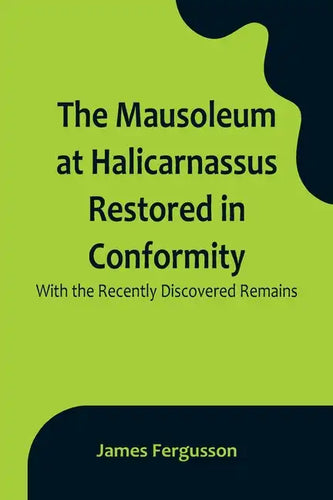 The Mausoleum at Halicarnassus Restored in Conformity With the Recently Discovered Remains - Paperback
