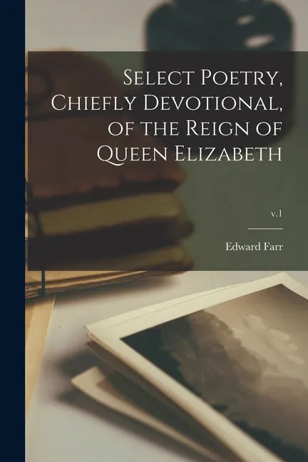 Select Poetry, Chiefly Devotional, of the Reign of Queen Elizabeth; v.1 - Paperback