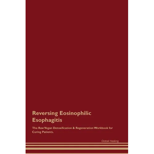 Reversing Eosinophilic Esophagitis The Raw Vegan Detoxification & Regeneration Workbook for Curing Patients. - Paperback
