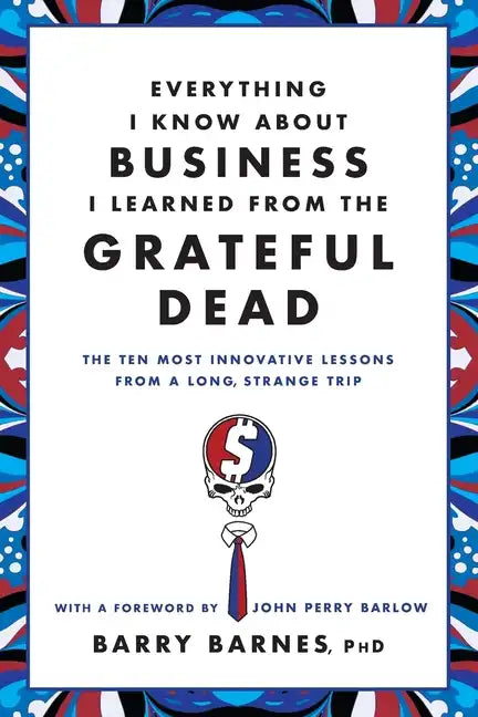 Everything I Know about Business I Learned from the Grateful Dead: The Ten Most Innovative Lessons from a Long, Strange Trip - Paperback