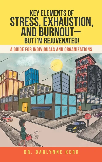 Key Elements of Stress, Exhaustion, and Burnout- but I'm Rejuvenated!: A Guide for Individuals and Organizations - Hardcover