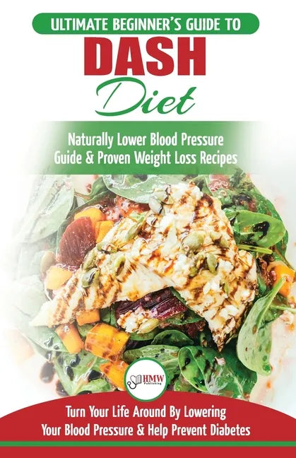 Dash Diet: The Ultimate Beginner's Guide To Dash Diet to Naturally Lower Blood Pressure & Proven Weight Loss Recipes (Dash Diet B - Paperback