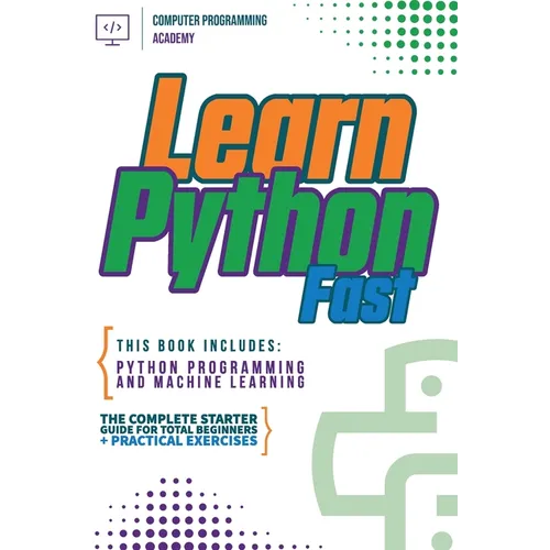 Learn Python Fast: This Book Includes: Python Programming and Machine Learning. The Complete Starter Guide for Total Beginners + Practical Exercises - Paperback