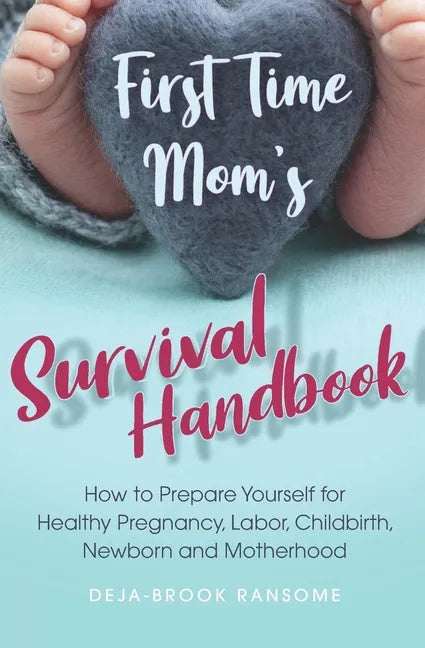 First Time Mom's Survival Handbook: How to Prepare Yourself for Healthy Pregnancy, Labor, Childbirth, Newborn and Motherhood - Paperback