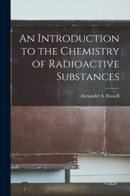 An Introduction to the Chemistry of Radioactive Substances - Paperback