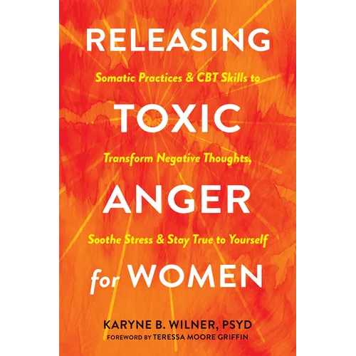 Releasing Toxic Anger for Women: Somatic Practices and CBT Skills to Transform Negative Thoughts, Soothe Stress, and Stay True to Yourself - Paperback