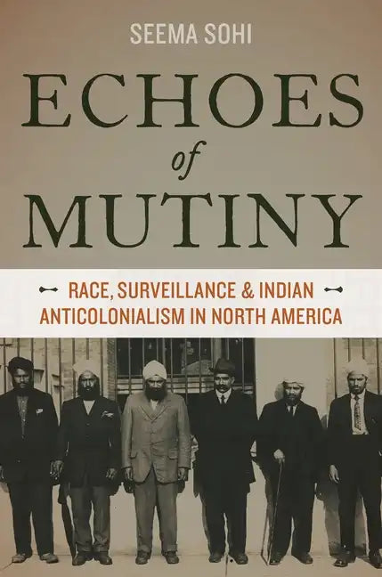 Echoes of Mutiny: Race, Surveillance, and Indian Anticolonialism in North America - Paperback