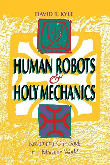 Human Robots & Holy Mechanics: Reclaiming Our Souls in a Machine World - Paperback