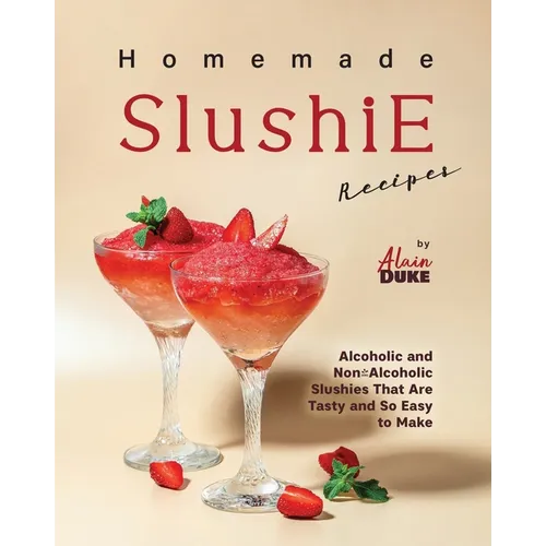 Homemade Slushie Recipes: Alcoholic and Non-Alcoholic Slushies That Are Tasty and So Easy to Make - Paperback