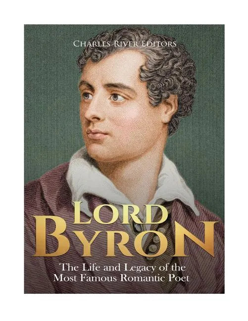 Lord Byron: The Life and Legacy of the Most Famous Romantic Poet - Paperback