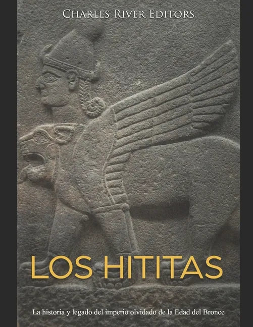 Los hititas: La historia y legado del imperio olvidado de la Edad del Bronce - Paperback