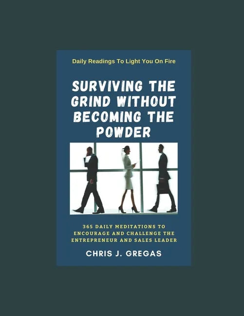 Surviving The Grind Without Becoming The Powder: 365 Daily Meditations to Encourage and Challenge Entrepreneurs And Sales Leaders. - Paperback