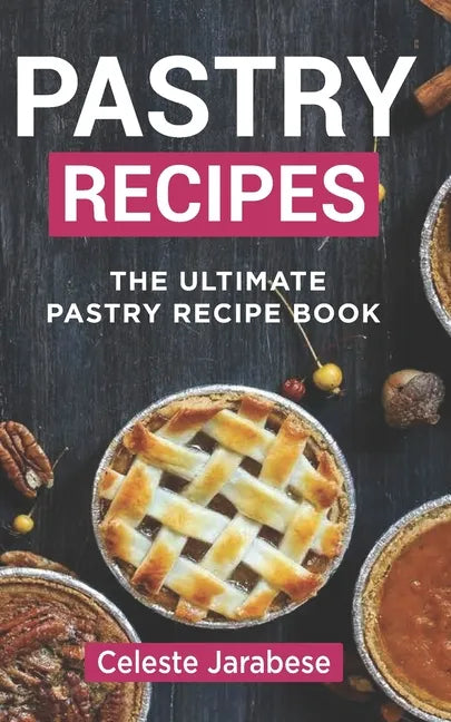 Pastry Recipes: The Ultimate Pastry Recipe Book, Guide to Making Delightful Pastries - Paperback
