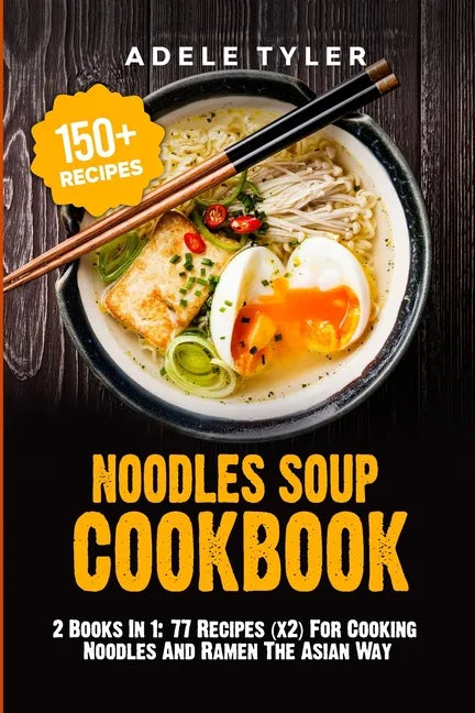 Noodles Soup Cookbook: 2 Books In 1: 77 Recipes (x2) For Cooking Noodles And Ramen The Asian Way - Paperback