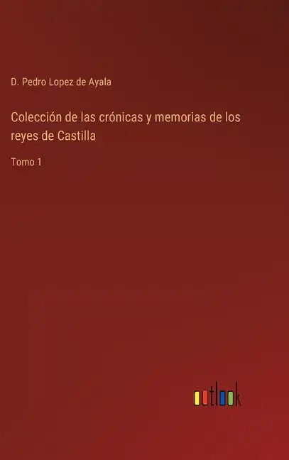 Colección de las crónicas y memorias de los reyes de Castilla: Tomo 1 - Hardcover
