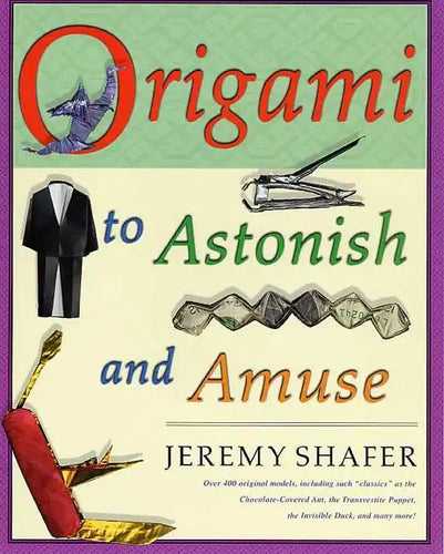 Origami to Astonish and Amuse: Over 400 Original Models, Including Such Classics as the Chocolate-Covered Ant, the Transvestite Puppet, the Invisible - Paperback