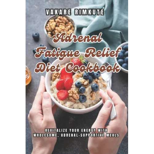 Adrenal Fatigue Relief Diet Cookbook: Revitalize Your Energy with Wholesome, Adrenal-Supportive Meals - Paperback