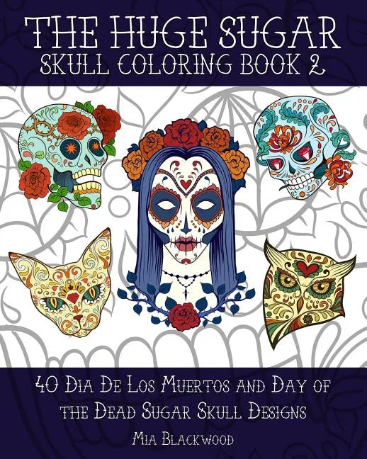 The Huge Sugar Skull Coloring Book 2: 40 Dia De Los Muertos and Day of the Dead Sugar Skull Designs - Paperback