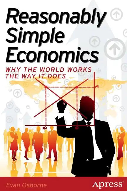 Reasonably Simple Economics: Why the World Works the Way It Does - Paperback