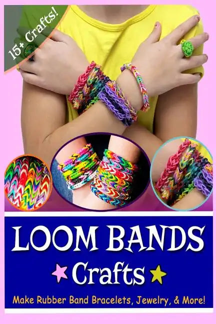 Loom Bands Crafts: Make Beautiful Rubber Band Bracelets, Jewelry, and More! - Paperback