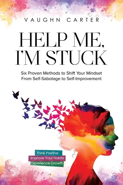 Help Me, I'm Stuck: Six Proven Methods to Shift Your Mindset From Self-Sabotage to Self-Improvement - Paperback