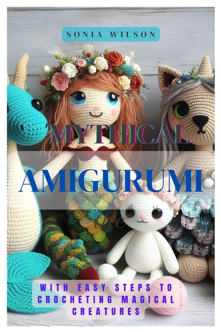 Mythical Amigurumi: With Easy Steps to Crocheting Magical Creatures - Paperback