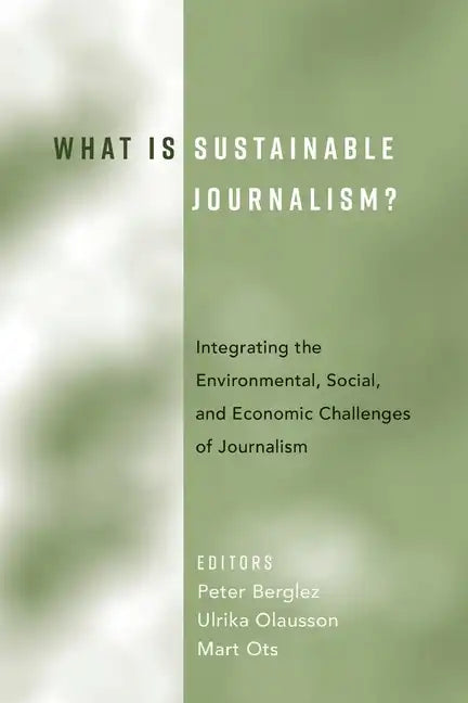 What Is Sustainable Journalism?: Integrating the Environmental, Social, and Economic Challenges of Journalism - Paperback