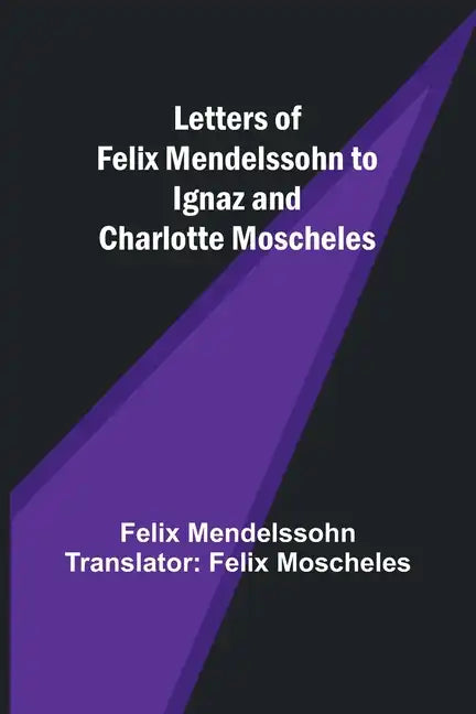 Letters of Felix Mendelssohn to Ignaz and Charlotte Moscheles - Paperback