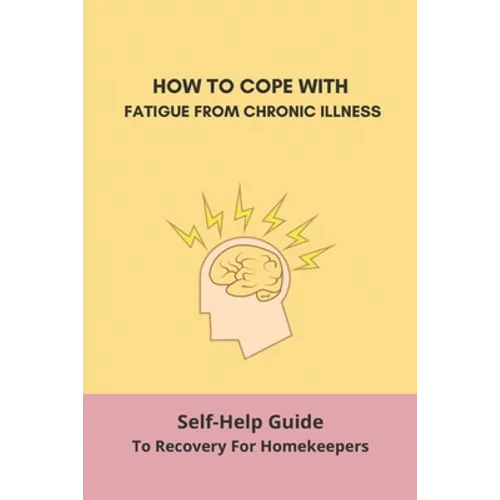How To Cope With Fatigue From Chronic Illness: Self-Help Guide To Recovery For Homekeepers: How To Stop Worrying About Cleaning - Paperback
