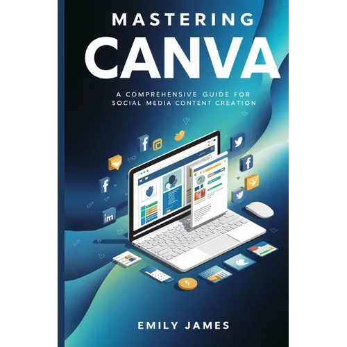 Mastering Canva: A Comprehensive Guide for Social Media Content Creation - Paperback