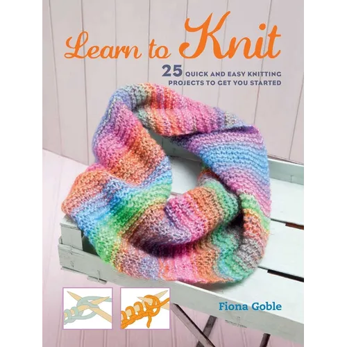 Learn to Knit: 25 Quick and Easy Knitting Projects to Get You Started - Paperback