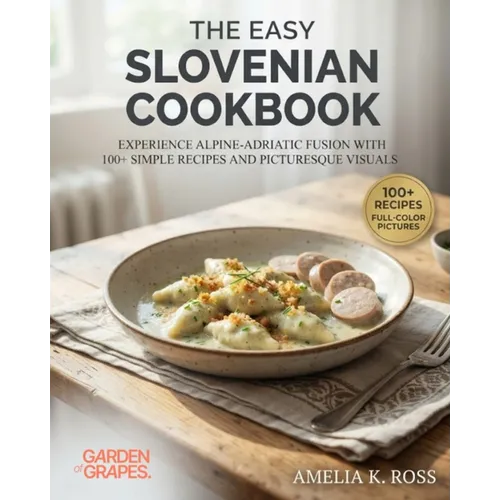 The Easy Slovenian Cookbook: Experience Alpine-Adriatic Fusion with 100+ Simple Recipes and Picturesque Visuals - Paperback