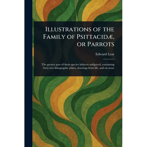 Illustrations of the Family of Psittacidæ, or Parrots - Paperback