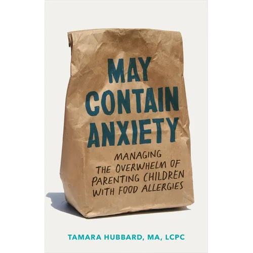 May Contain Anxiety: Managing the Overwhelm of Parenting Children with Food Allergies - Paperback