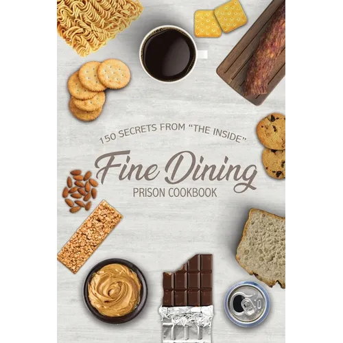 Fine Dining Prison Cookbook: 150 Secrets From 