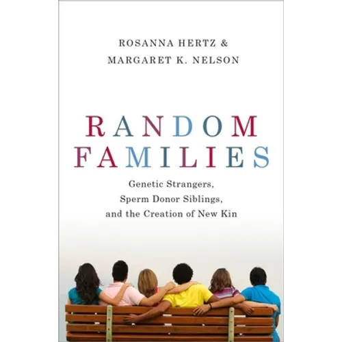 Random Families: Genetic Strangers, Sperm Donor Siblings, and the Creation of New Kin - Hardcover