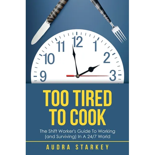 Too Tired to Cook: The Shift Worker's Guide to Working (And Surviving) in a 24/7 World - Paperback