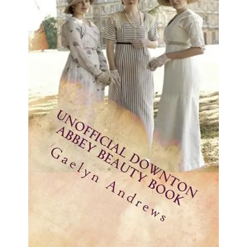 Unofficial Downton Abbey Beauty Book: Discover The Beauty Secrets Of The Edwardian Age - Paperback