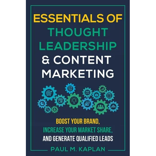 Essentials of Thought Leadership and Content Marketing: Boost Your Brand, Increase Your Market Share, and Generate Qualified Leads - Paperback