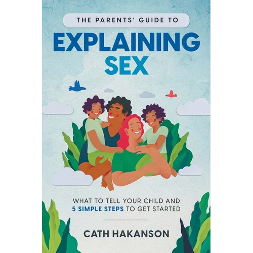 The Parents' Guide to Explaining Sex: What to Tell Your Child and 5 Simple Steps to Get Started - Paperback