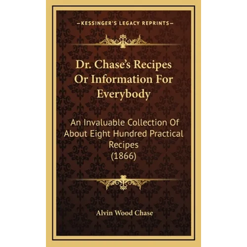 Dr. Chase's Recipes or Information for Everybody: An Invaluable Collection of about Eight Hundred Practical Recipes (1866)